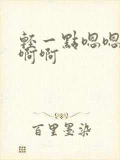 轻一点嗯嗯嗯啊啊啊