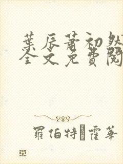 叶辰萧初然最新全文免费阅读无弹窗