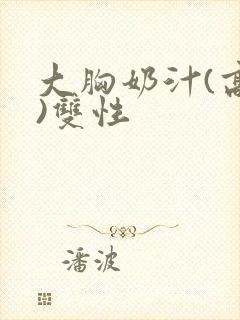 大胸奶汁(高h)双性封面