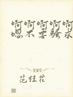 啊啊啊啊啊嗯嗯嗯不要骚求h高h小说