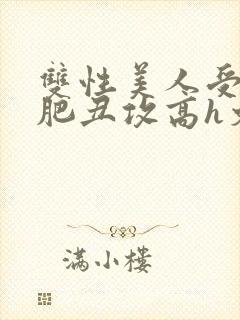 双性美人受和老肥丑攻高h文封面