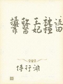 摄政王被流放后靠医妃种田回京全文免费阅读封面