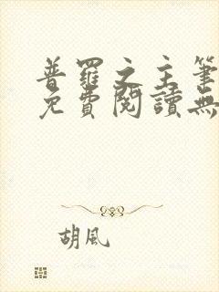 普罗之主笔趣阁免费阅读无弹窗