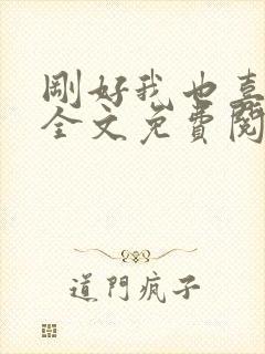 刚好我也喜欢你全文免费阅读封面