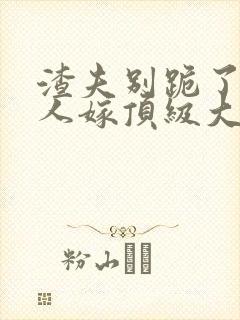 渣夫别跪了,夫人嫁顶级大佬了