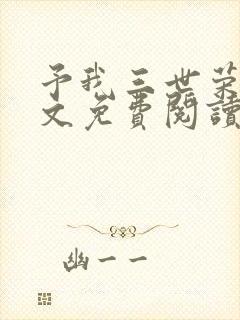 予我三世荣光全文免费阅读无弹窗