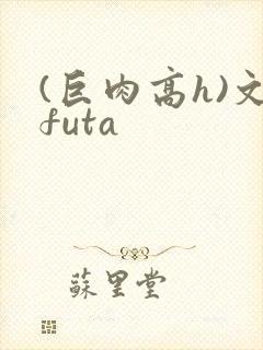 (巨肉高h)文futa