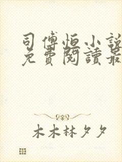 司傅恒小说全文免费阅读最新章节封面