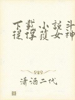 下载小说斗罗:从俘获女神开始无敌