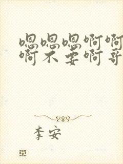 嗯嗯嗯啊啊啊啊啊不要啊哥哥