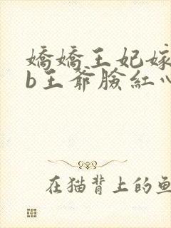 娇娇王妃嫁到辽b王爷脸红心跳