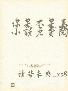 你是不是喜欢我小说免费阅读