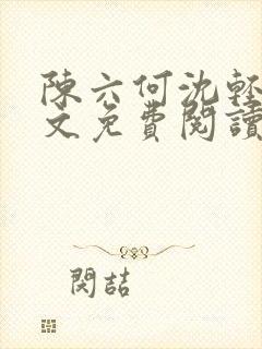 陈六何沈轻舞全文免费阅读最新章节笔趣阁