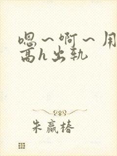 嗯～啊～用力～高h出轨