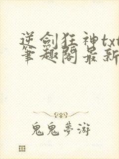 逆剑狂神txt笔趣阁最新更新章节