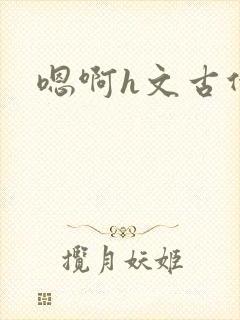 嗯啊h文古代