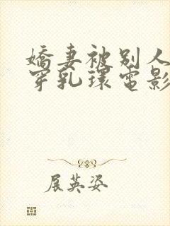 娇妻被别人调教穿乳环电影