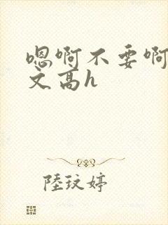 嗯啊不要啊男男文高h