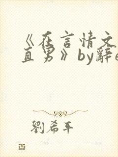 《在言情文里撩直男》by辞e