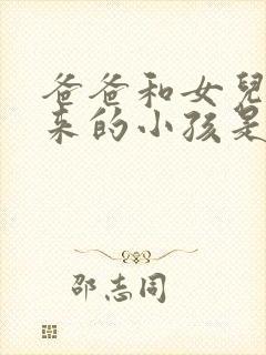 爸爸和女儿生出来的小孩是怎样