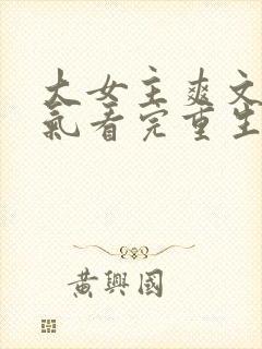 大女主爽文一口气看完重生