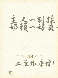 主人~别揉了~奶头~好爽~