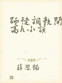 师徒调教开宫苞高h小说