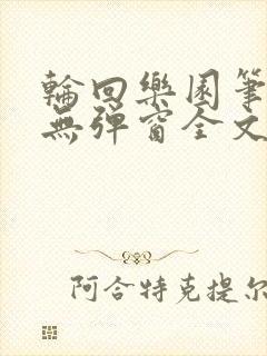 轮回乐园笔趣阁无弹窗全文阅读