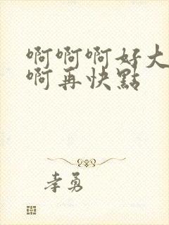 啊啊啊好大好爽啊再快点