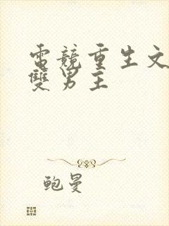 电竞重生文推荐双男主