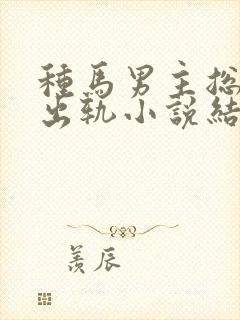 种马男主总是在出轨小说结局免费阅