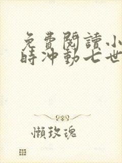 免费阅读小说一时冲动七世不祥在线阅读全文