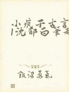 小疯子古言1v1沈郁白笔趣阁