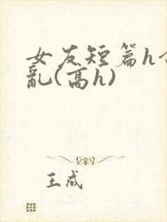 女友短篇h合集乱(高h)封面