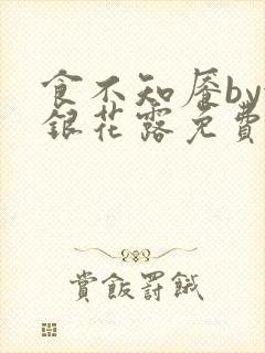 食不知餍by金银花露免费阅读笔趣阁