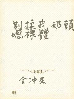 别揉我奶头啊…嗯裸体封面