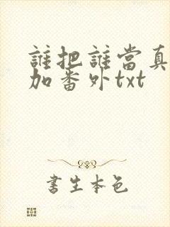 谁把谁当真全文加番外txt