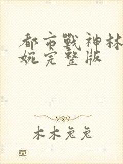 都市战神林北苏婉完整版