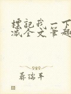 标记我一下无删减全文笔趣阁