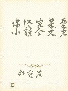 你终究是爱我的小说全文免费阅读