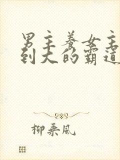 男主养女主从小到大的霸道总裁小说封面