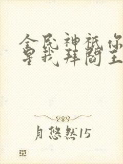 全民神祇你拜寿星我拜阎王小说