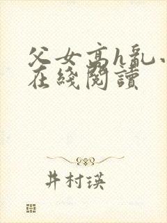 父女高h乱小说在线阅读