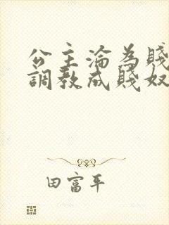 公主沦为贱妾被调教成贱奴的小说叫