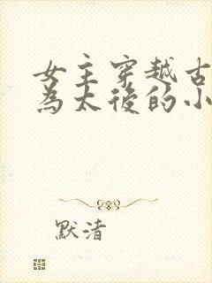 女主穿越古代成为太后的小说