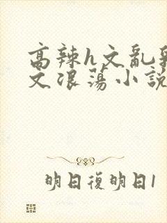 高辣h文乱乳h文浪荡小说苏卿