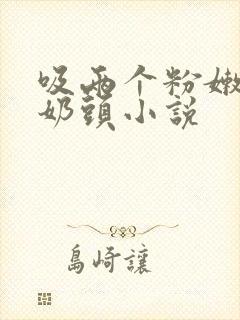 吸两个粉嫩的小奶头小说