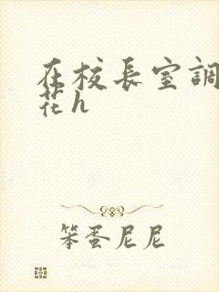 在校长室调教校花h封面