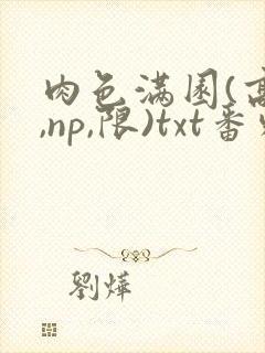 肉色满园(高h,np,限)txt番外篇