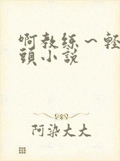 啊教练～轻点奶头小说